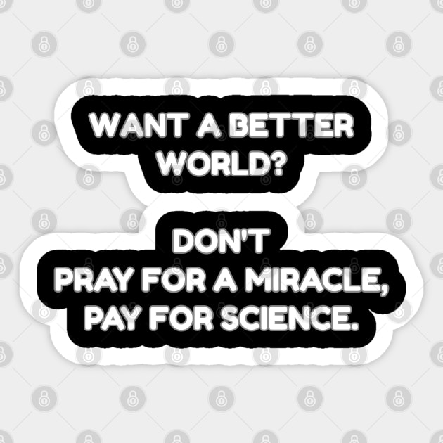 Want a better world? Don't pray for a miracle, pay for science. Sticker by Muzehack